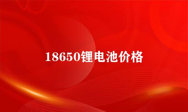 18650锂电池价格
