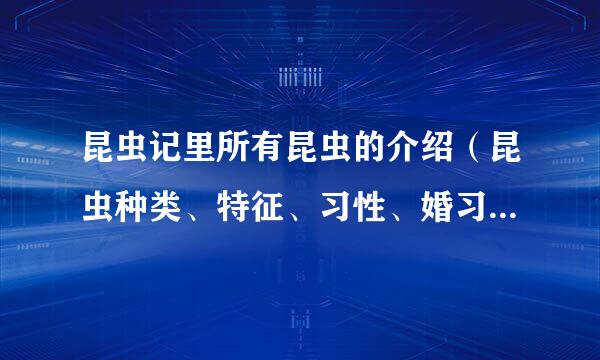 昆虫记里所有昆虫的介绍（昆虫种类、特征、习性、婚习）等特点