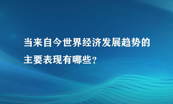 当来自今世界经济发展趋势的主要表现有哪些？