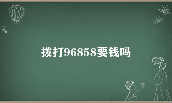 拨打96858要钱吗