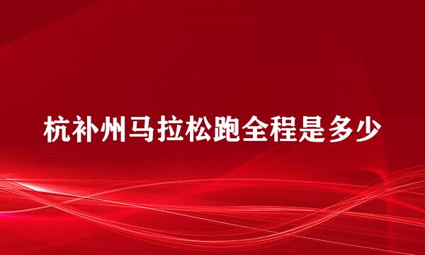 杭补州马拉松跑全程是多少