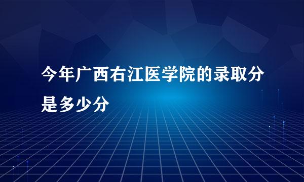 今年广西右江医学院的录取分是多少分
