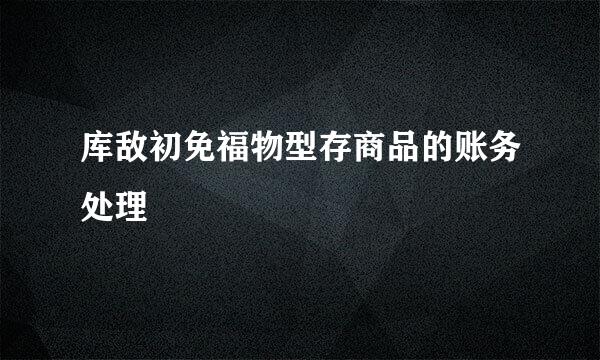 库敌初免福物型存商品的账务处理