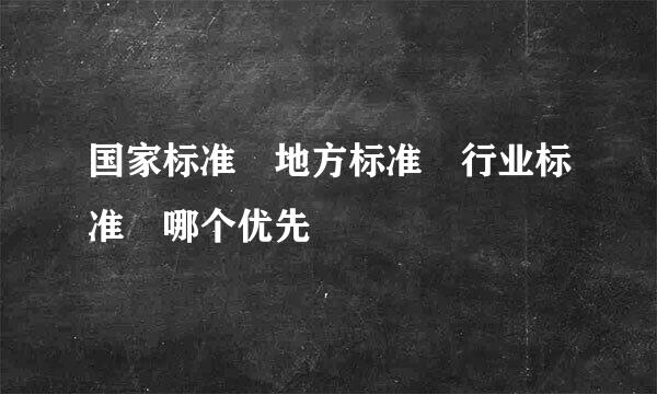 国家标准 地方标准 行业标准 哪个优先