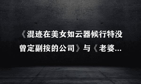 《混迹在美女如云器候行特没曾定副按的公司》与《老婆爱上我》
