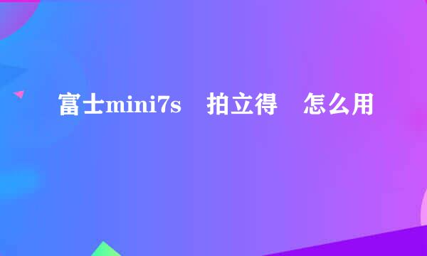 富士mini7s 拍立得 怎么用