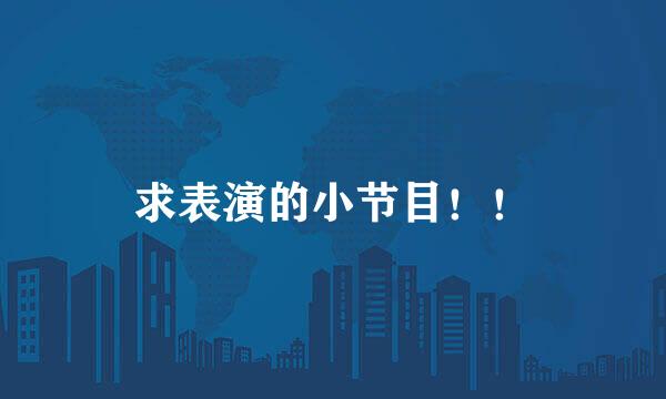 求表演的小节目！！