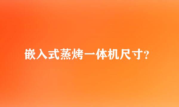 嵌入式蒸烤一体机尺寸？