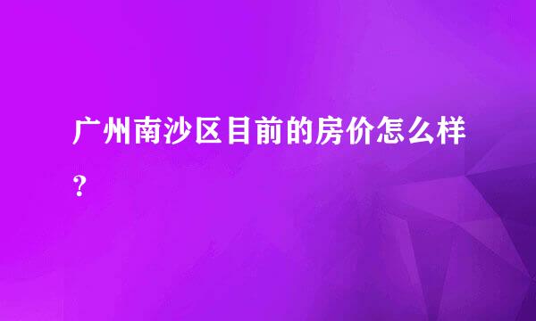 广州南沙区目前的房价怎么样？