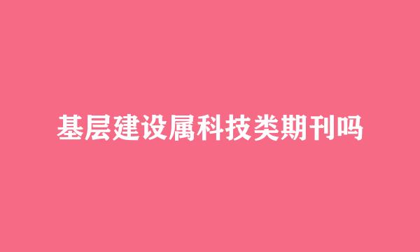 基层建设属科技类期刊吗