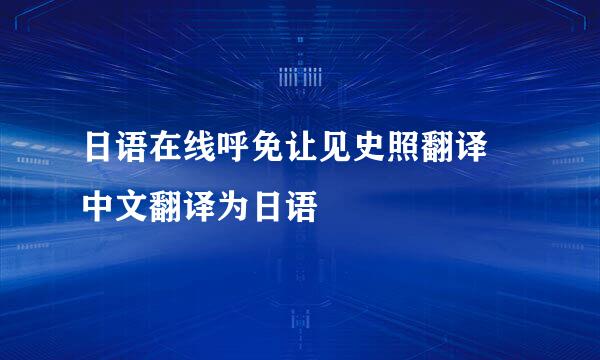 日语在线呼免让见史照翻译 中文翻译为日语