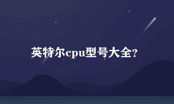 英特尔cpu型号大全？