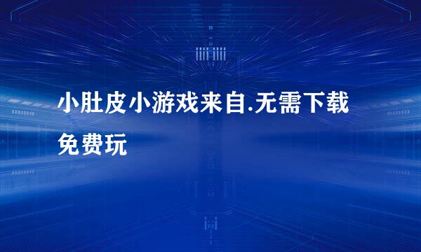 小肚皮小游戏来自.无需下载免费玩