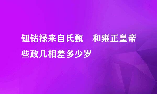 钮钴禄来自氏甄嬛和雍正皇帝些政几相差多少岁
