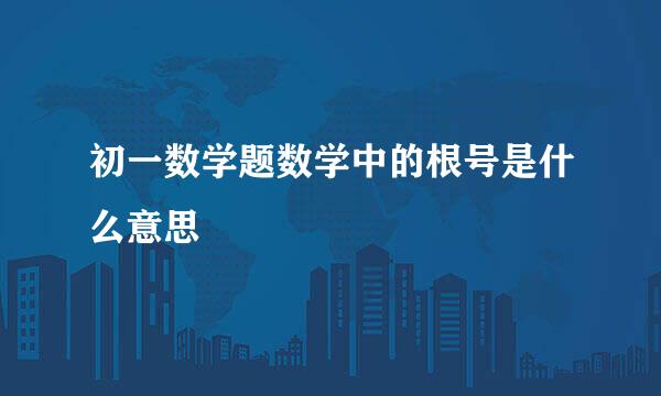 初一数学题数学中的根号是什么意思