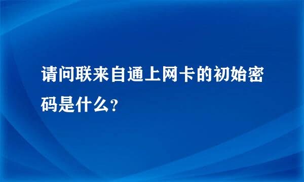 请问联来自通上网卡的初始密码是什么？