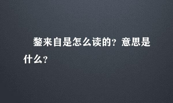 甤鍪来自是怎么读的？意思是什么？
