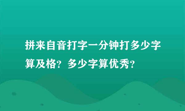 拼来自音打字一分钟打多少字算及格？多少字算优秀？