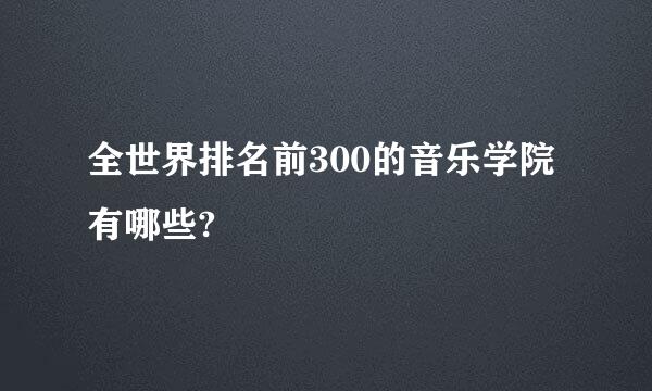 全世界排名前300的音乐学院有哪些?