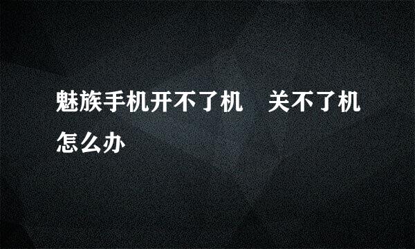魅族手机开不了机 关不了机怎么办