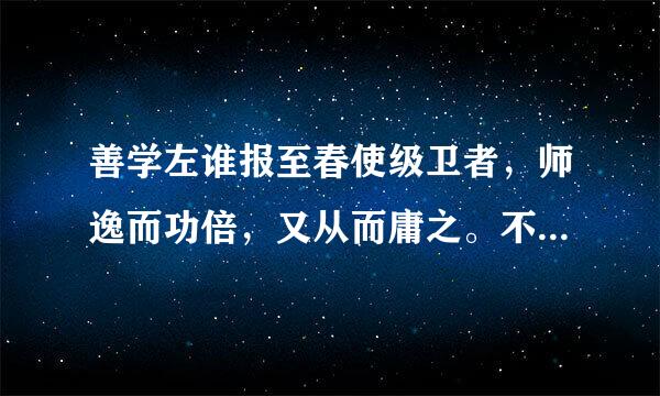 善学左谁报至春使级卫者，师逸而功倍，又从而庸之。不善学者，师勤而怨之。善学者