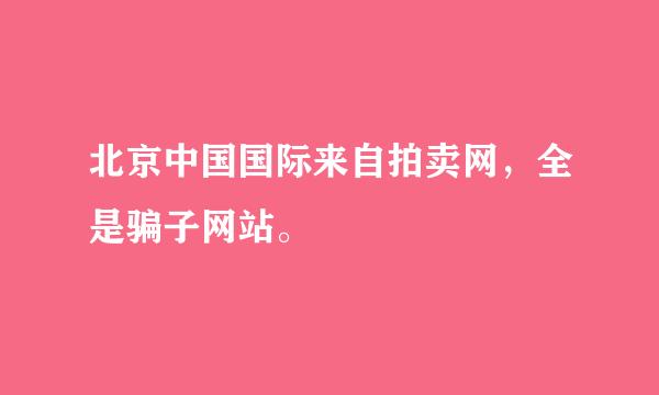 北京中国国际来自拍卖网，全是骗子网站。