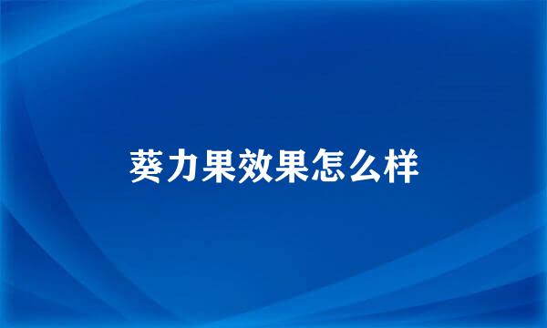 葵力果效果怎么样