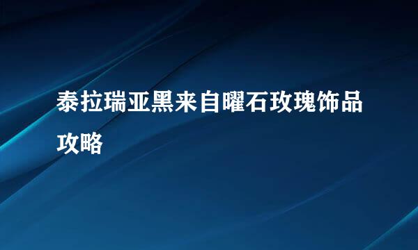 泰拉瑞亚黑来自曜石玫瑰饰品攻略