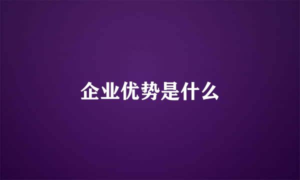企业优势是什么
