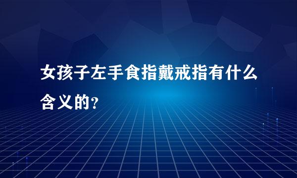 女孩子左手食指戴戒指有什么含义的？