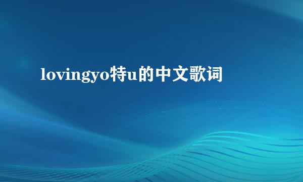 lovingyo特u的中文歌词