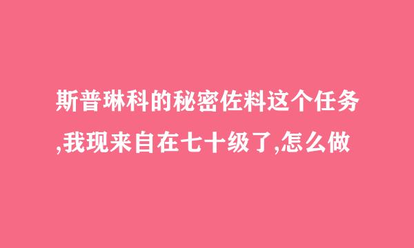 斯普琳科的秘密佐料这个任务,我现来自在七十级了,怎么做
