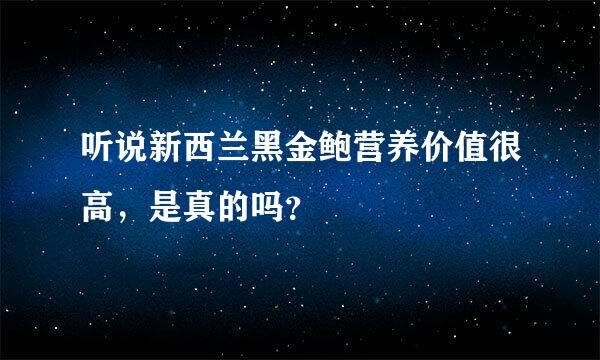 听说新西兰黑金鲍营养价值很高，是真的吗？
