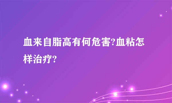 血来自脂高有何危害?血粘怎样治疗?