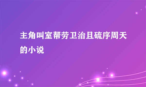 主角叫室帮劳卫治且硫序周天的小说