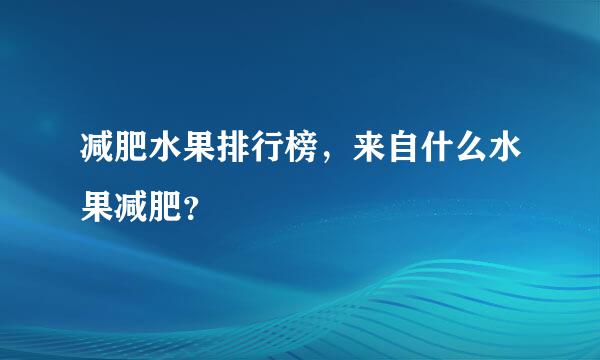 减肥水果排行榜，来自什么水果减肥？