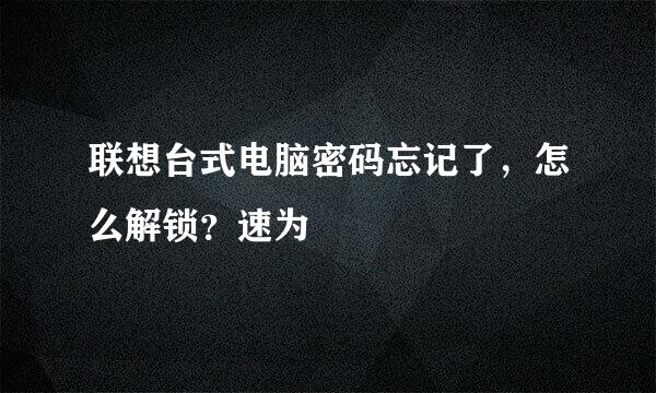 联想台式电脑密码忘记了，怎么解锁？速为