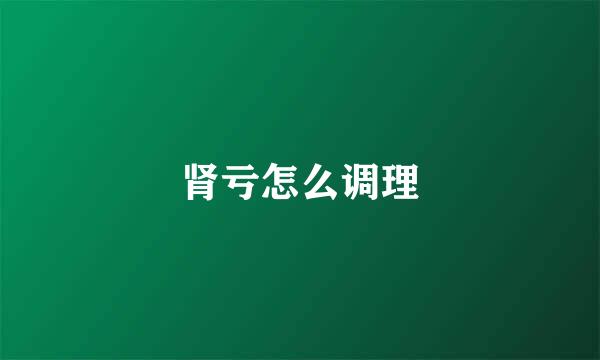 肾亏怎么调理