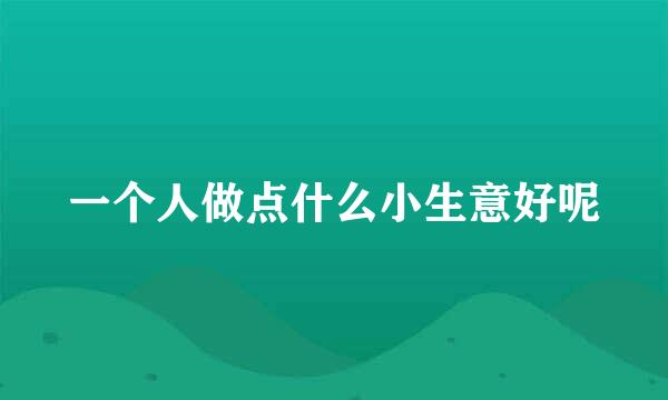 一个人做点什么小生意好呢