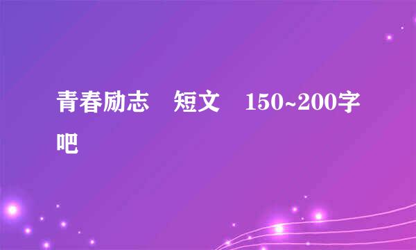 青春励志 短文 150~200字吧