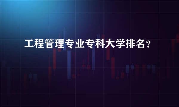 工程管理专业专科大学排名？