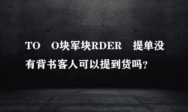 TO O块军块RDER 提单没有背书客人可以提到货吗？