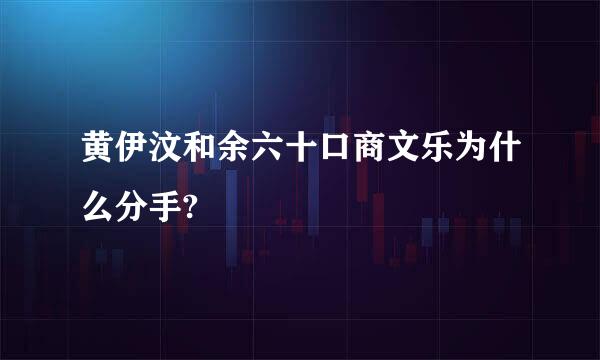 黄伊汶和余六十口商文乐为什么分手?