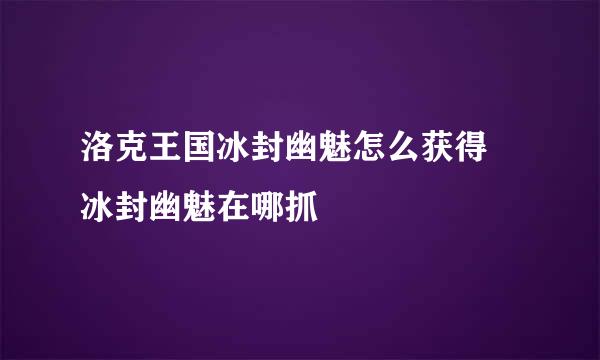 洛克王国冰封幽魅怎么获得 冰封幽魅在哪抓