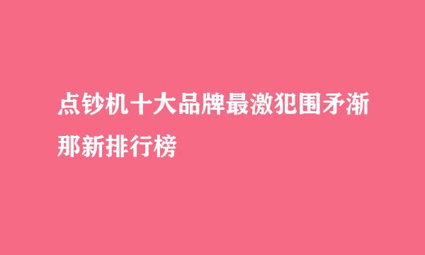 点钞机十大品牌最激犯围矛渐那新排行榜