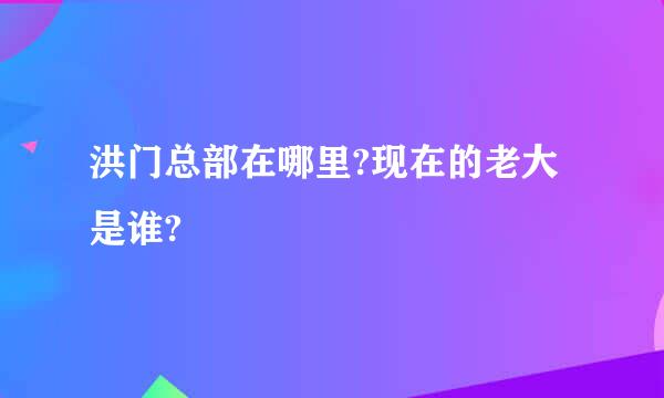 洪门总部在哪里?现在的老大是谁?