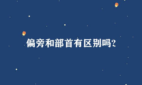 偏旁和部首有区别吗?