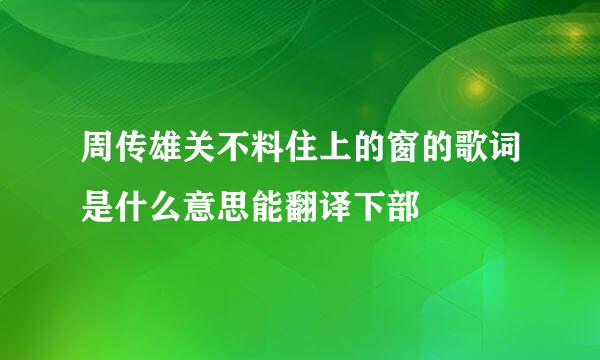 周传雄关不料住上的窗的歌词是什么意思能翻译下部