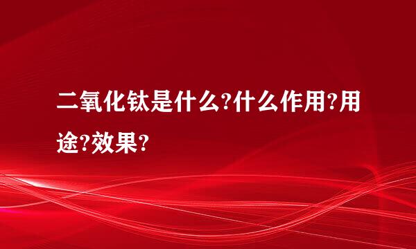 二氧化钛是什么?什么作用?用途?效果?