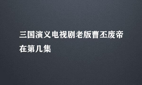 三国演义电视剧老版曹丕废帝在第几集